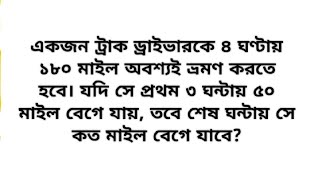 একজন ট্রাক ড্রাইভারকে ৪ ঘণ্টায় ১৮০ মাইল।অবশ্যই ভ্রমণ করতে হবে। যদি সে প্রথম ৩ ঘন্টায়৫০ মাইল বেগে..