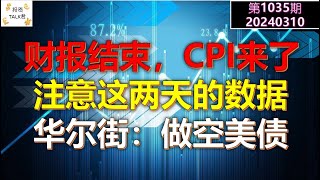 ✨【投资TALK君1035期】财报季结束，CPI宏观周开始！注意这两天的数据！华尔街：做空美债的时候来了✨20240310#NFP#通胀#美股#美联储#经济#CPI#美国房价#btc#比特币