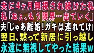 【スカッとする話】夫に4ヶ月無視され続け生活費ももらえなくなった私「もう限界…出ていく」夫「離婚な！ガキは連れてけよ」→翌日、黙って新居に引っ越し永遠に無視した結果 】