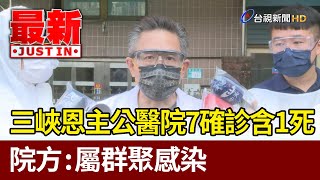 三峽恩主公醫院7確診含1死  院方：屬群聚感染【最新快訊】