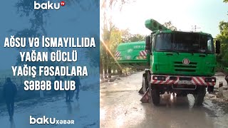 Ağsu və İsmayıllıda yağan güclü yağış fəsadlara səbəb olub