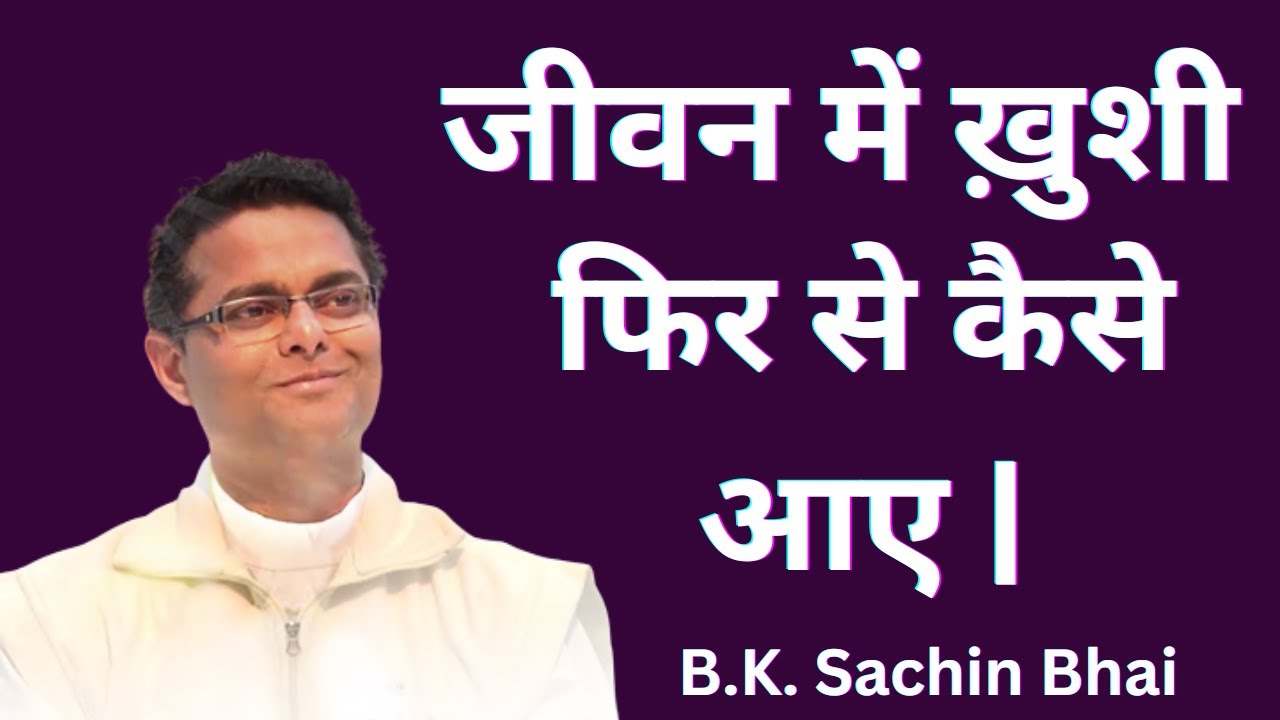 जीवन में ख़ुशी फिर से कैसे आ जाए ? Dr. B.K. Sachin Bhai | Brahma ...