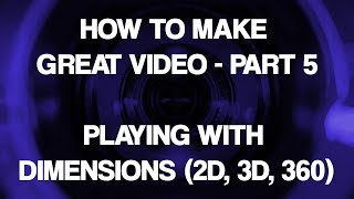 How To Make Great Video, Part 5 | Playing with Dimensions (2D, 3D, 360)