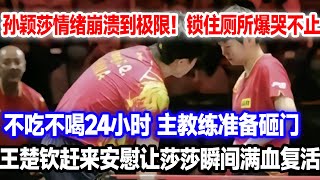 不吃不喝24小时！孙颖莎情绪崩溃到极限躲进厕所，主教练准备砸门，王楚钦赶来暖心安慰让莎莎瞬间满血复活#孙颖莎#王楚钦#王楚钦退赛