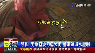 恐怖!男拿藍波刀逛大街警噴辣椒水壓制