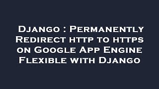 Django : Permanently Redirect http to https on Google App Engine Flexible with Django