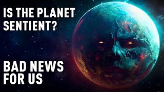 Is the planet sentient? bad news for us