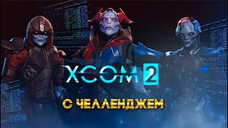 XCOM 2 Long War с челленджем 22 часть