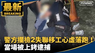 警方攔檢2失聯移工心虛落跑！　當場被上銬逮捕｜#鏡新聞