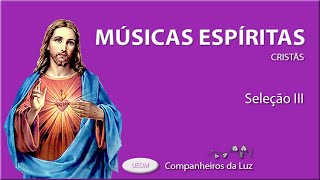 MÚSICAS ESPÍRITAS III | As melhores músicas espíritas cristãs - Seleção III | Companheiros da Luz