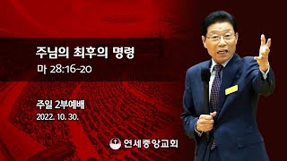 [주일2부예배] 주님의 최후의 명령 2022-10-30 [연세중앙교회 윤석전 목사]