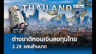 ต่างชาติหอบเงินลงทุนไทย 2.28 แสนลบ. | ย่อโลกเศรษฐกิจ 28 ม.ค.68