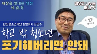 [세상을 빛내는 당신✨] 2회 - 학교 밖 방황하는 청소년, 포기해버리면 안돼 / 한빛청소년대안센터 상임이사 최연수