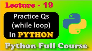 Loops in Python | While Loops Practice Questions | Python Full Course | Lecture - 19.
