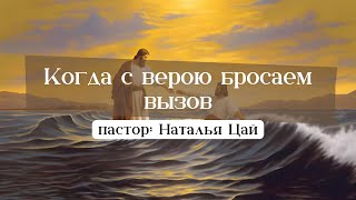 Когда с верою бросаем вызов || Воскресная проповедь цеокрвь АТА || 01.12.24 || пастор Наталья Цай