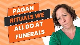 Pagan Rituals We All Do at Funerals