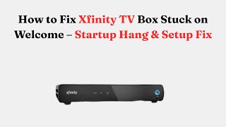 How to Fix Xfinity TV Box Stuck on Welcome – Startup Hang & Setup Fix