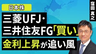 【日本株】三菱UFJ・三井住友FG「買い」、金利上昇が追い風（窪田 真之）：11月19日【楽天証券 トウシル】