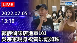 【LIVE直播】郭靜滷味店進軍101　吳宗憲現身祝賀妙語如珠｜2022.07.05 @ChinaTimes