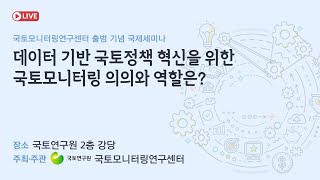 데이터 기반 국토정책 혁신을 위한 국토모니터링 의의와 역할은? | 국토모니터링연구센터 출범 기념 국제세미나