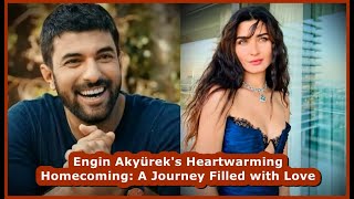 Engin Akyürek's Heartwarming Homecoming: A Journey Filled with Love