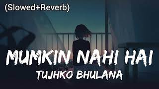 Mumkin Nahi Hai Tujhko Bhulana (Slowed+Reverb) Arijit Singh | Lofi Version |