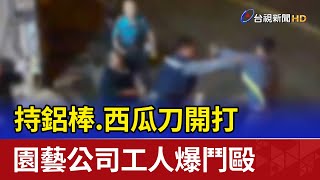 持鋁棒.西瓜刀開打 園藝公司工人爆鬥毆