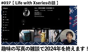 【NO.027】趣味の写真の雑談で2024年を終えます！【 Life with Xseriesの話 】