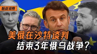 【杨叔洞察】打了3年俄乌战争就要结束了？美国与俄罗斯谈判，欧洲“坐小孩那桌”！