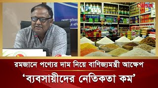 আমাদের দেশের ব্যবসায়ীদের নৈতিকতা কম: বাণিজ্যমন্ত্রী | Ramadan Price | Commerce Minister |Tipu Munshi