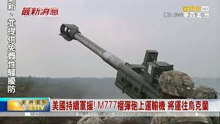 美國持續軍援! M777榴彈砲上運輸機 將運往烏克蘭