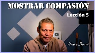 FELIPE GARIBO - Lección 5 / Mostrar Compasión