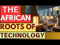 THE TRUE ORIGIN OF TECHNOLOGY: Africa's Industrial Legacy