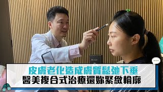 皮膚老化造成膚質鬆弛下垂 醫美複合式治療還妳緊緻輪廓【CNEWS】