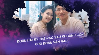 Sau khi sinh con cho Đoàn Văn Hậu, Doãn Hải My giờ ra sao? | Vén màn Showbiz