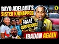 HOW BAYO ADELABU'S SISTER WAS KIDNAPPED IN IBADAN IS SUSPICIOUS 