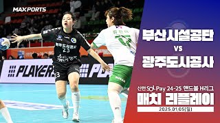 [MACTH REPLAY] 부산시설공단 vs 광주도시공사 (25.01.05) | 신한 SOL 페이 24-25 핸드볼 H리그