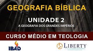 GEOGRAFIA BÍBLICA: UNIDADE 2 - A GEOGRAFIA DOS GRANDES IMPÉRIOS