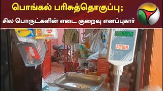 பொங்கல் பரிசுத்தொகுப்பு; சில பொருட்களின் எடை குறைவு எனப்புகார்