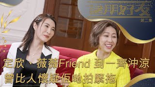 【諸朋好友】定欣、薇薇Friend 到一齊沖涼 曾比人以為佢哋拍緊拖？| 胡定欣 | 林夏薇 | 閨蜜 | 爆料