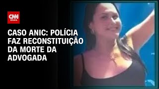 Caso Anic: polícia faz reconstituição da morte da advogada | LIVE CNN