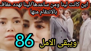 الحلقة (الاثنين) 86 مسلسل ويبقى الامل/أين كانت لينا ومن ساعدها/ هذي هي خطتها ضد عفاف