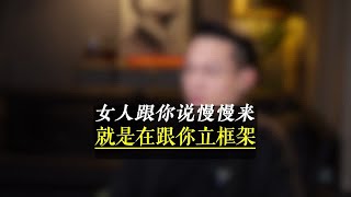 女人跟你说慢慢来，就是在跟你立框架