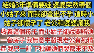 【完結】结婚3年准备要娃，婆婆突然带个小姑子来，而我却查出不孕，这时小姑子却怀孕了，老公和婆婆，让我收养这个孩子，而小姑子却说要赔她一套房子，我无意中发现老公有死精症，我只一计，下秒让她们哭都来不及