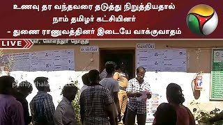 உணவு தர வந்தவரை தடுத்து நிறுத்தியதால் நாம் தமிழர் கட்சியினர் - துணை ராணுவத்தினர் இடையே வாக்குவாதம்