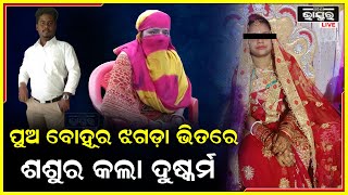 ପୁଅ ବୋହୁଙ୍କୁ ବୁଝେଇବ କଣ ଓଲଟି ଶଶୁର ବୋହୁକୁ ଘଣ୍ଟା ଘଣ୍ଟା ଧରି କଲା ଦୁଷ୍କର୍ମ