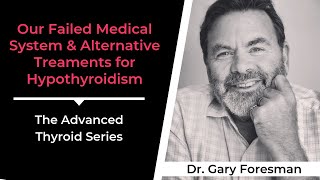 Our Failed Medical System & Alternative Treatments for Hypothyroidism with Dr. Gary Foresman
