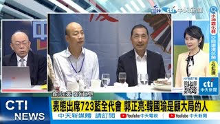 【每日必看】表態出席723藍全代會 郭正亮:韓國瑜是顧大局的人｜怎麼看韓國瑜出席全代會? 侯友宜透露\