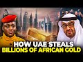 How Dubai-UAE Steals Billions Of Dollars Of African Gold.