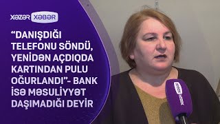 “Danışdığı telefonu söndü, yenidən açdıqda kartından pulu oğurlandı”